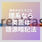 【勉強法】理系なら、英単語の暗記は「語源暗記法」がおすすめ！【英語】