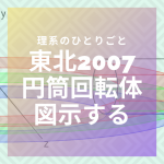 【図解】円筒の回転体を図示してみよう【東北大2007,名古屋大2011】